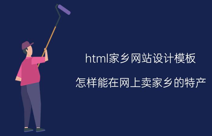 html家乡网站设计模板 怎样能在网上卖家乡的特产？